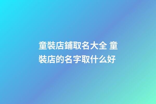 童裝店鋪取名大全 童裝店的名字取什么好